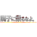 調子に乗るなよ。 (attack on titan)