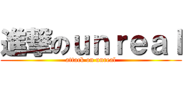 進撃のｕｎｒｅａｌ (attack on unreal)