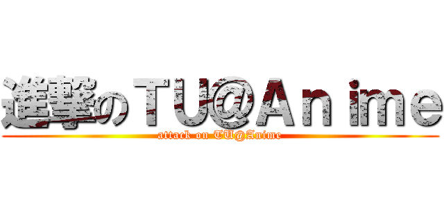 進撃のＴＵ＠Ａｎｉｍｅ (attack on TU@Anime)