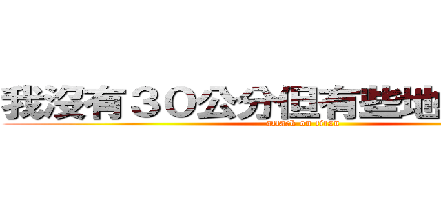 我沒有３０公分但有些地方卻超過 (attack on titan)