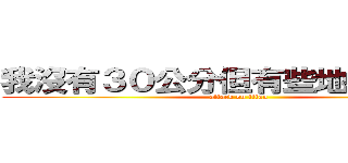 我沒有３０公分但有些地方卻超過 (attack on titan)