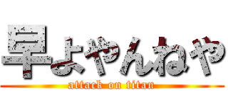 早よやんねや (attack on titan)