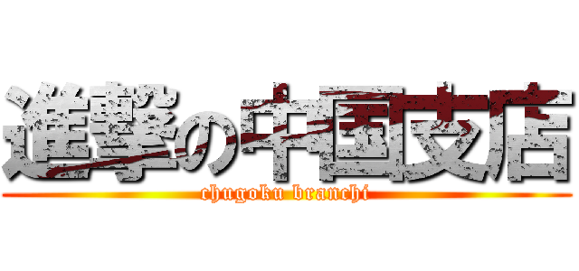 進撃の中国支店 (chugoku branchi)
