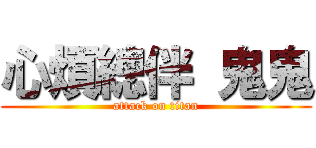 心煩總伴 鬼鬼 (attack on titan)
