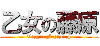 乙女の藤原 (Virgin Fujiwara)