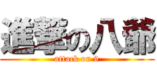 進撃の八爺 (attack on 9)