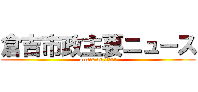 倉吉市政主要ニュース (attack on titan)