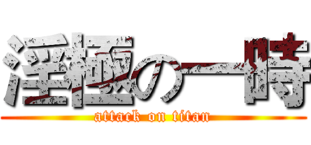 淫極の一時 (attack on titan)