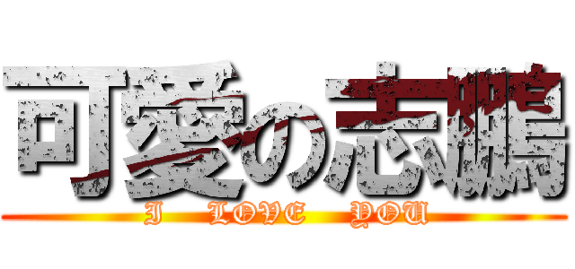 可愛の志鵬 ( I    LOVE    YOU)