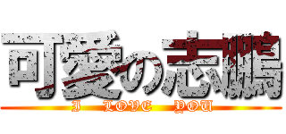 可愛の志鵬 ( I    LOVE    YOU)