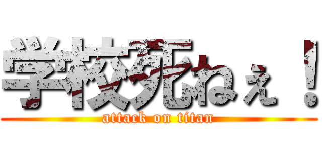 学校死ねぇ！ (attack on titan)