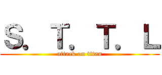 Ｓ．Ｔ．Ｔ．Ｌ (attack on titan)