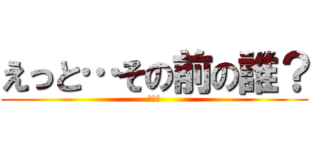 えっと…その前の誰？ (認知症)