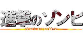 進撃のゾンビ (attack on zonbies)