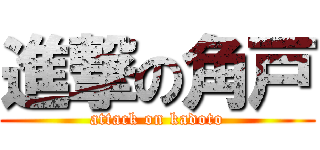 進撃の角戸 (attack on kadoto)