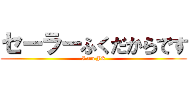 セーラーふくだからです (I am JK)