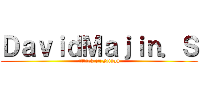 ＤａｖｉｄＭａｊｉｎ．Ｓ (attack on saiyan)