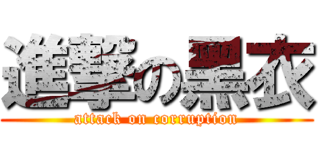 進撃の黑衣 (attack on corruption)
