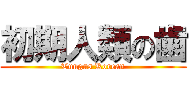 初期人類の歯 (Tungus Korean)