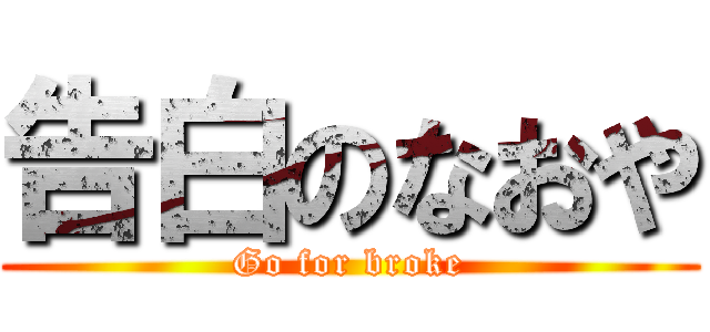 告白のなおや (Go for broke)