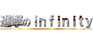 進撃のｉｎｆｉｎｉｔｙ (infynity)