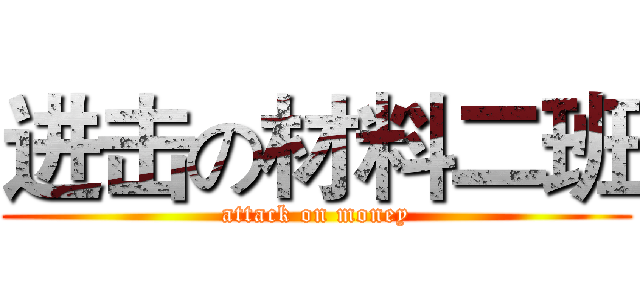 进击の材料二班 (attack on money)