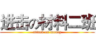 进击の材料二班 (attack on money)