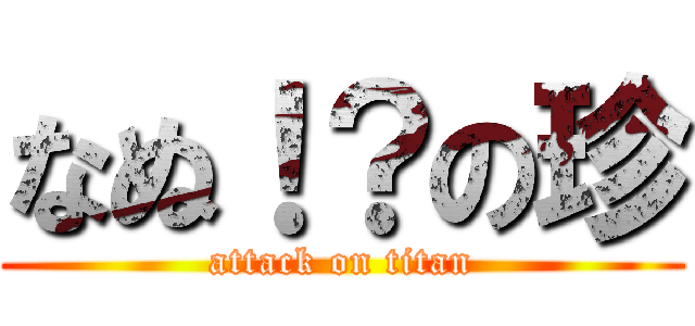 なぬ！？の珍 (attack on titan)