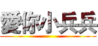 愛你小兵兵 ()