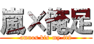 嵐×俺足 (amnos kis-my-ft2)