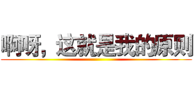 啊呀，这就是我的原则 ()