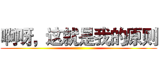 啊呀，这就是我的原则 ()