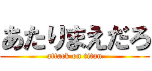 あたりまえだろ (attack on titan)