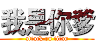 我是你爹 (attack on titan)