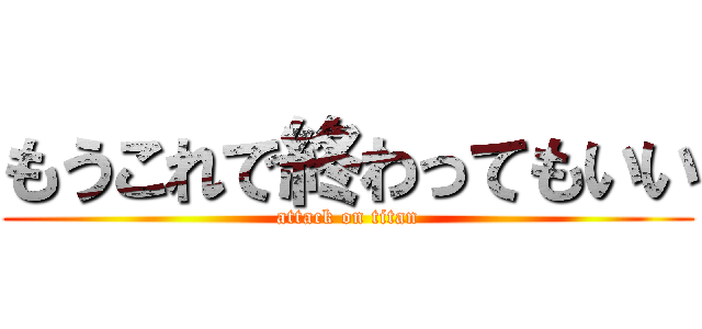 もうこれで終わってもいい (attack on titan)