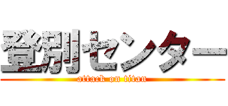 登別センター (attack on titan)