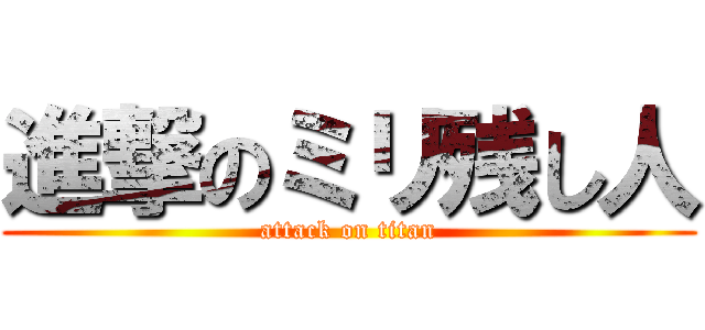 進撃のミリ残し人 (attack on titan)