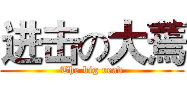 进击の大蔫 (The big read)