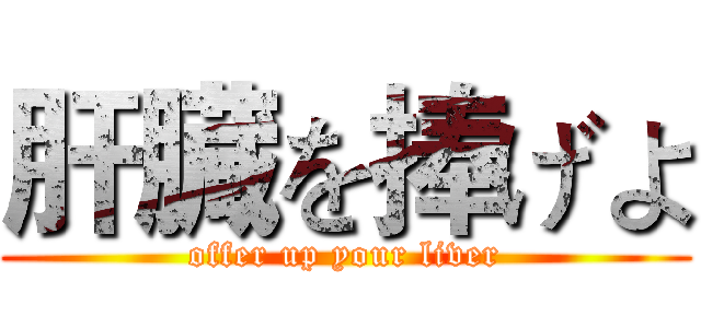 肝臓を捧げよ (offer up your liver)
