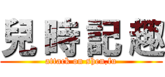 兒 時 記 趣 (attack on shen,fu)
