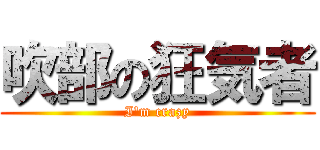 吹部の狂気者 (I'm crazy)