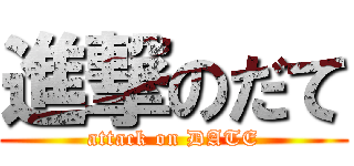 進撃のだて (attack on DATE)