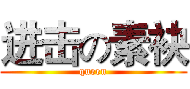 进击の素袂 (queen)