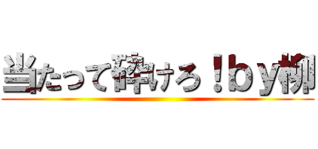 当たって砕けろ！ｂｙ柳 ()