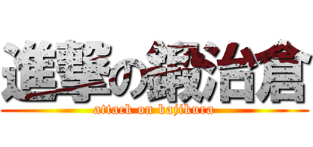 進撃の鍛治倉 (attack on kajikura)