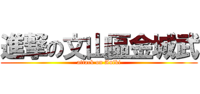 進撃の文山區金城武 (attack on Aniki)