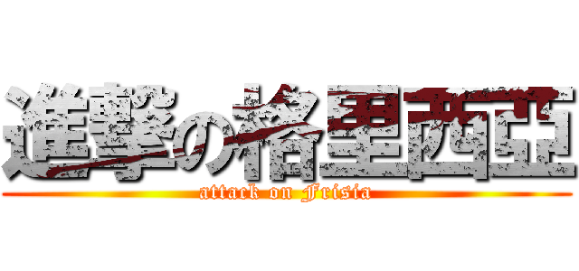 進撃の格里西亞 (attack on Frisia)
