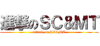 進撃のＳＣ＆ＭＴ (attack on SC&MT)