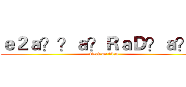 ｅ２ａ？？ａ？ＲａＤ？ａ？！ (attack on titan)