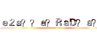 ｅ２ａ？？ａ？ＲａＤ？ａ？！ (attack on titan)
